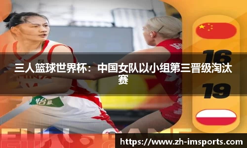 三人篮球世界杯：中国女队以小组第三晋级淘汰赛